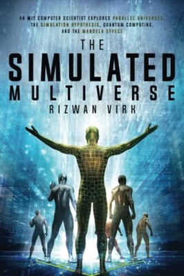 The Simulated Multiverse: An MIT Computer Scientist Explores... - Virk, Rizwan
