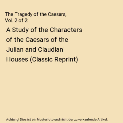 The Tragedy of the Caesars, Vol. 2 of 2: A Study of the Characters of the Caesar