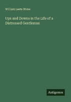 Ups And Downs In The Life Of A Distressed Gentleman William Leete Stone