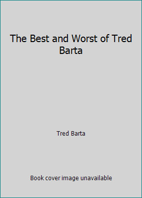 The Best and Worst of Tred Barta by Tred Barta