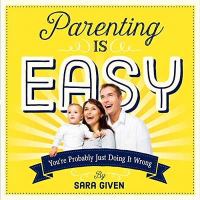 Parenting is Easy: You're Probably Just Doing It Wrong,Sarah Giv
