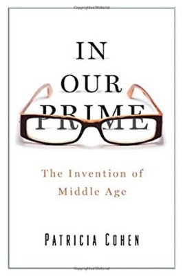 In Our Prime : The Invention of Middle Age Hardcover Patricia Coh