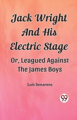 Jack Wright And His Electric Stage Or, Leagued Against The James Boys by Luis Se