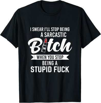 I Swear I'll Stop Being A Sarcastic Bitch When You Stop Gift T-Shirt