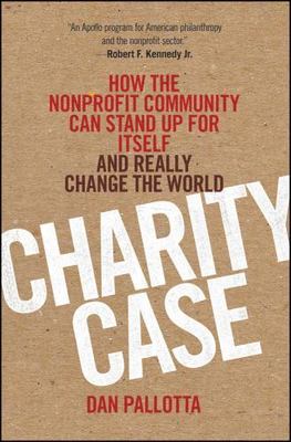 Charity Case : How the Nonprofit Community Can Stand up for Itself and Really...
