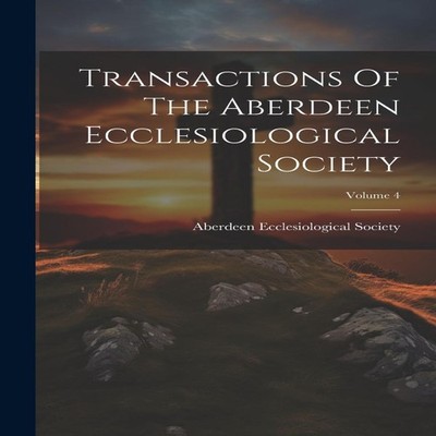 Transactions Of The Aberdeen Ecclesiological Society Volume 4 Abe