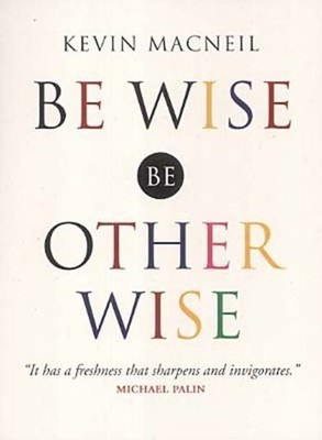 Be Wise, be Otherwise: Ideas and Advice for Your Ki by MacNeil, Kevin 1841951102