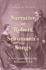 Narrative and Robert Schumanns Songs: A New Approach to the Romantic Lied by Dr.