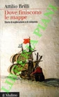 BRILLI Attilio -  Dove finiscono le mappe. Storia di esplorazione e conquista.