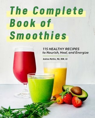 The Complete Book of Healthy Smoothies: 115 Smoothie Recipes to Nourish, Heal...