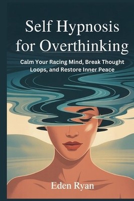Self Hypnosis for Overthinking: Calm Your Racing Mind, Break Thought Loops, and 