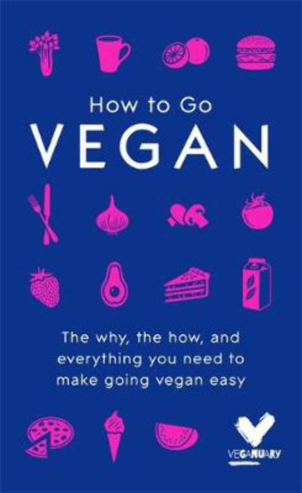 How To Go Vegan: The why, the how, and everything you need to make going vegan e