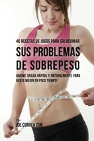 Joe Correa | 40 Recetas De Jugos Para Solucionar Sus Problemas De Sobrepeso