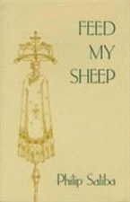 Feed My Sheep: The Thought and Words of Philip Saliba : On the Occasion of...