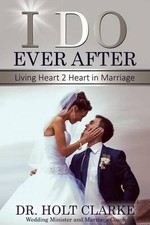 I Do Ever After: Living Heart 2 Heart In Marriage by Holt Clarke (English) Paper