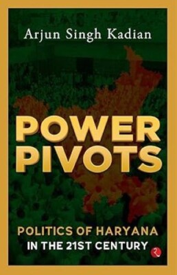 Power Pivots Politics of Haryana in the 21st Century/Arjun Singh Kadian Arjun Si