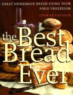 The Best Bread Ever: Great Homemade Bread Using your Food Processor - GOOD