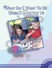 What Do I Want to Be When I Grow Up: A Child's Reader Book 2 by Bonnie Bradley (