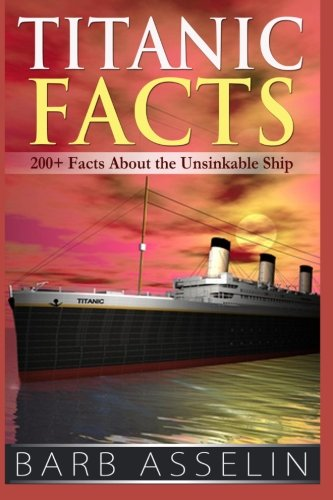 Titanic Facts: 200+ Facts About the Unsinkable Ship - Asselin, Barb