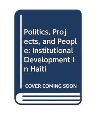 Politics, Projects, and People: Institutional Development in Haiti