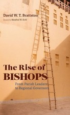 The Rise of Bishops: From Parish Leaders to Regional Governors by David W.T. Bra