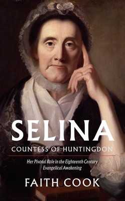 Selina: Countess of Huntingdon: Her Pivotal Role in the 18th Century Evangel...