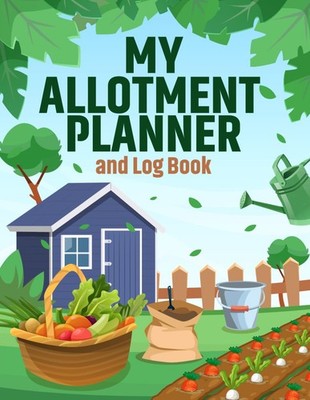 My Allotment Planner and Log Book: Create a Thriving Allotment with This Handy J