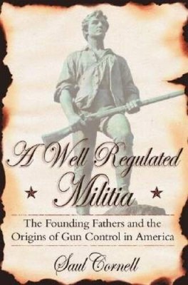 A Well-Regulated Militia: The Founding Fathers and the Origins of Gun Con - GOOD