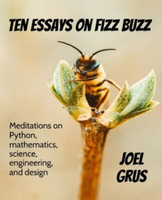 Ten Essays on Fizz Buzz: Meditations on Python, mathematics, science, enginee...