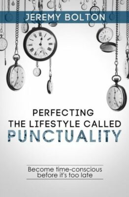 Perfecting The Lifestyle Called Punctuality: Become Time-Conscious Before I...