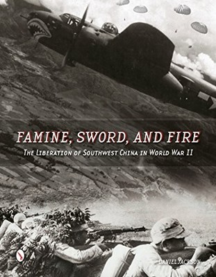 FAMINE, SWORD, AND FIRE: THE LIBERATION OF SOUTHWEST CHINA By Daniel Jackson
