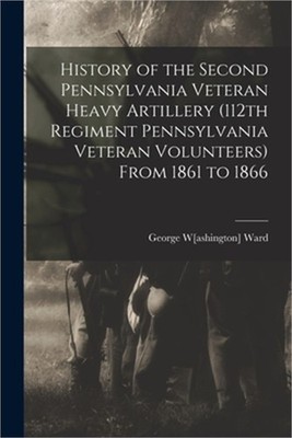 History of the Second Pennsylvania Veteran Heavy Artillery (112th Regiment Penns