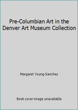 Pre-Columbian Art in the Denver Art Museum Collection by Margaret Young-Sanchez