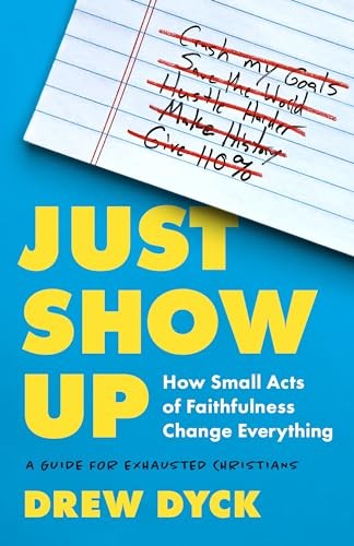 Just Show Up: How Small Acts of Faithfulness Change Everything... - Drew Dyck