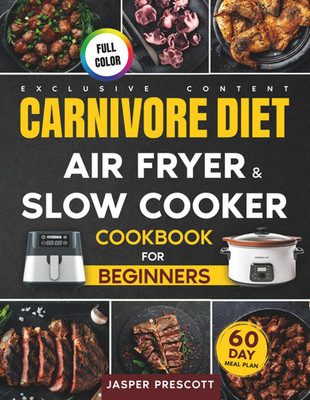 Carnivore Diet Air Fryer & Slow Cooker Cookbook for Beginners: Easy, Crispy & Te