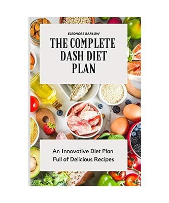 The Complete Dash Diet Plan: An Innovative Diet Plan Full of Delicious Recipes, 