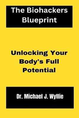 The Biohackers Blueprint.: Unlocking Your Body's Full Potential. by Dr ...