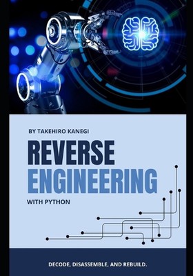 Reverse Engineering with Python: Decode, Disassemble, and Rebuild by Alice Schwa