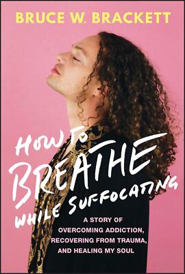How to Breathe While Suffocating: A Story Of Overcoming Addiction, Recovering