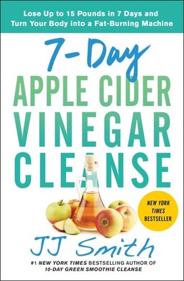 7-Day Apple Cider Vinegar Cleanse: Lose Up to 15 Pounds in 7 Days and Turn Y...