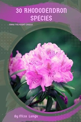 30 Rhododendron species: Make the right choice by Mixa Lungu Paperback Book