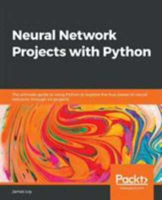 Neural Network Projects with Python: The ultimate guide to using Python to explo