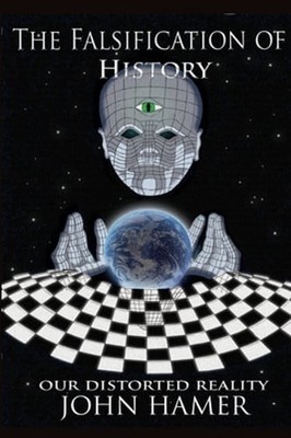 The Falsification of History: Our Distorted Reality by John Hamer: New