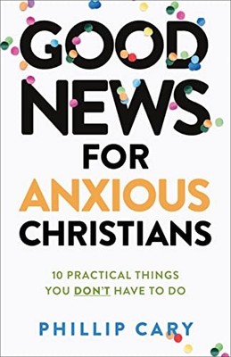 Good News for Anxious Christians, expanded ed.   10 Practical Things You Don`t