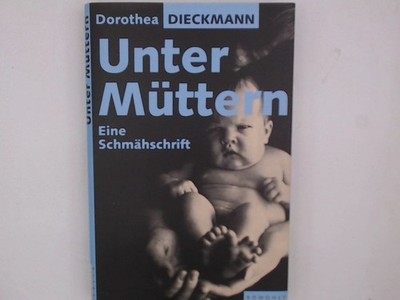 Unter Müttern: Eine Schmähschrift Eine Schmähschrift Dieckmann, Dorothea: