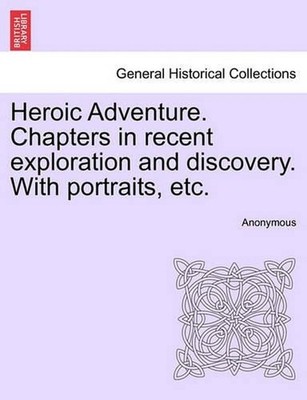 Heroic Adventure. Chapters in Recent Exploration and Discovery. with Portraits,