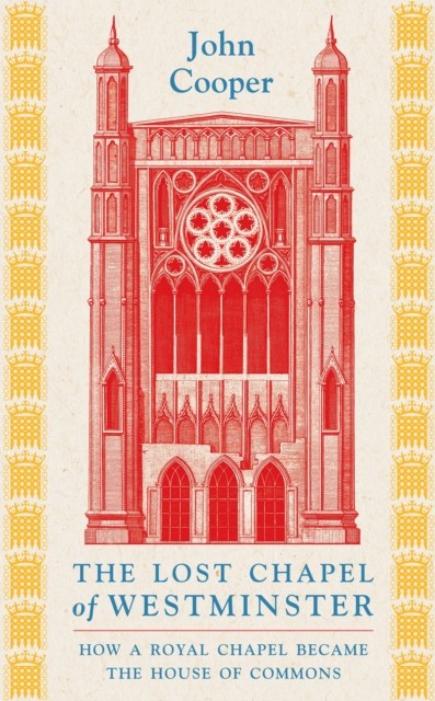 Lost Chapel of Westminster by John Cooper (Hardback Book)