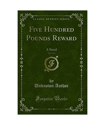 Five Hundred Pounds Reward, Vol. 1 of 3: A Novel [Classic Reprint]: A Novel 
