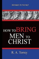 How To Bring Men To Christ - R. A. Torrey Pathways To The Past R. A. Torrey Buch