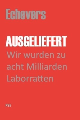 Ausgeliefert: Wir wurden zu acht Milliarden Laborratten by Peter Echevers H. (Ge